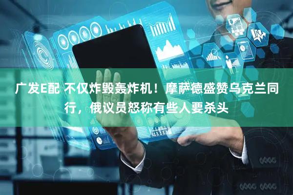 广发E配 不仅炸毁轰炸机！摩萨德盛赞乌克兰同行，俄议员怒称有些人要杀头