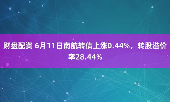 财盘配资 6月11日南航转债上涨0.44%，转股溢价率28.44%