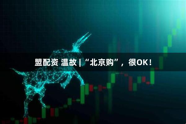 盟配资 温故 | “北京购”，很OK！