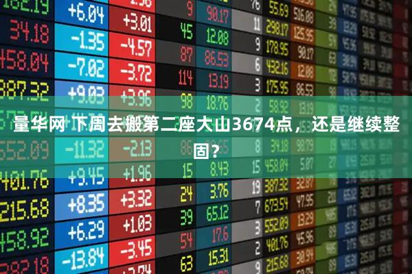 量华网 下周去搬第二座大山3674点，还是继续整固？