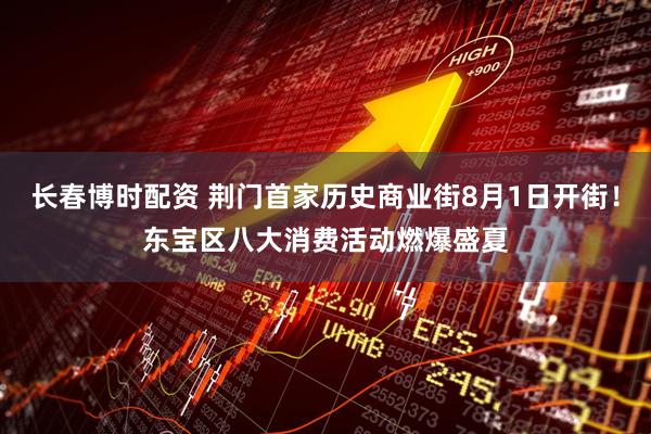 长春博时配资 荆门首家历史商业街8月1日开街！东宝区八大消费活动燃爆盛夏