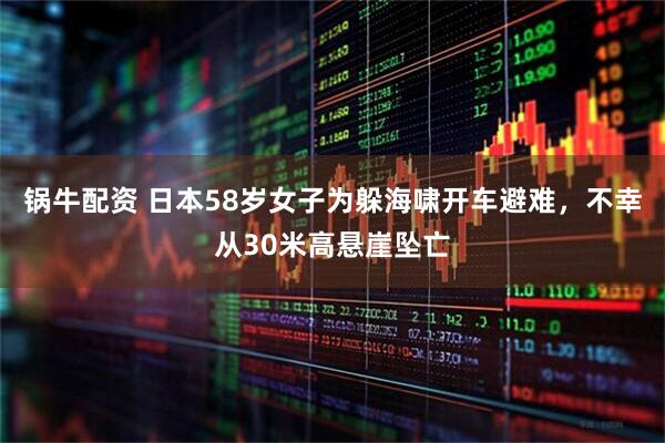锅牛配资 日本58岁女子为躲海啸开车避难，不幸从30米高悬崖坠亡