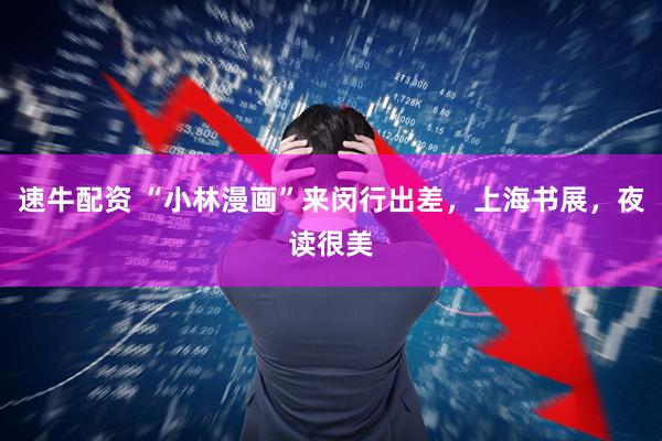 速牛配资 “小林漫画”来闵行出差，上海书展，夜读很美